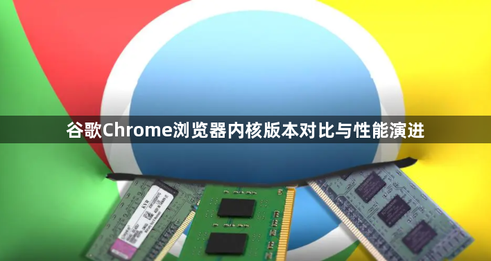 谷歌Chrome浏览器内核版本对比与性能演进1