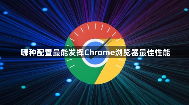 哪种配置最能发挥Chrome浏览器最佳性能1