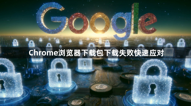 Chrome浏览器下载包下载失败快速应对1