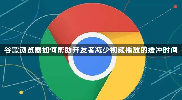 谷歌浏览器如何帮助开发者减少视频播放的缓冲时间1