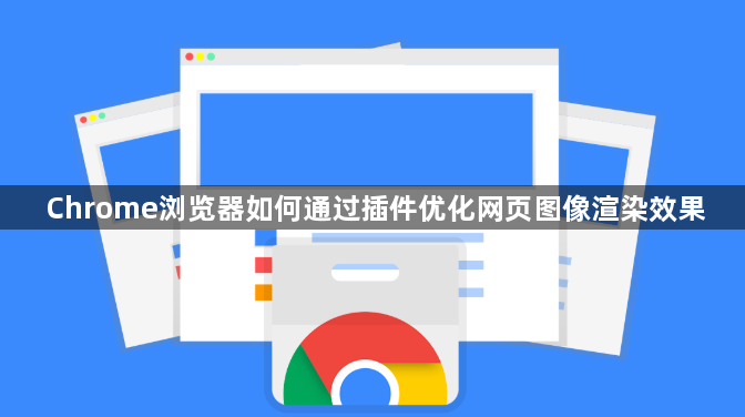 Chrome浏览器如何通过插件优化网页图像渲染效果1