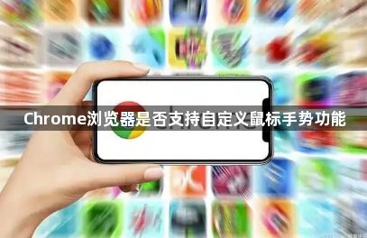 Chrome浏览器是否支持自定义鼠标手势功能1