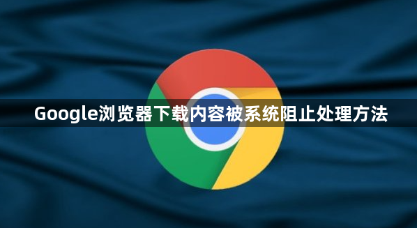 Google浏览器下载内容被系统阻止处理方法1