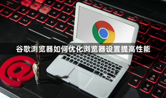谷歌浏览器如何优化浏览器设置提高性能1