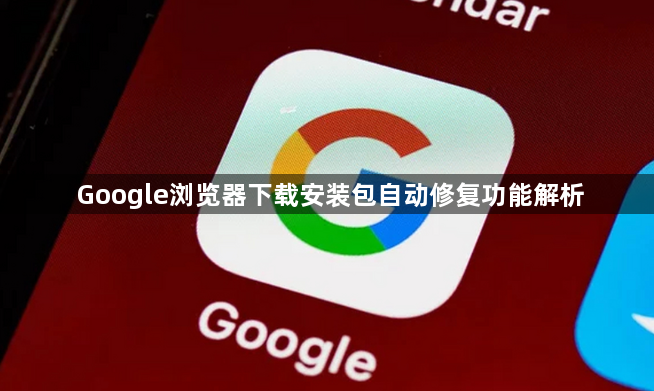 Google浏览器下载安装包自动修复功能解析1