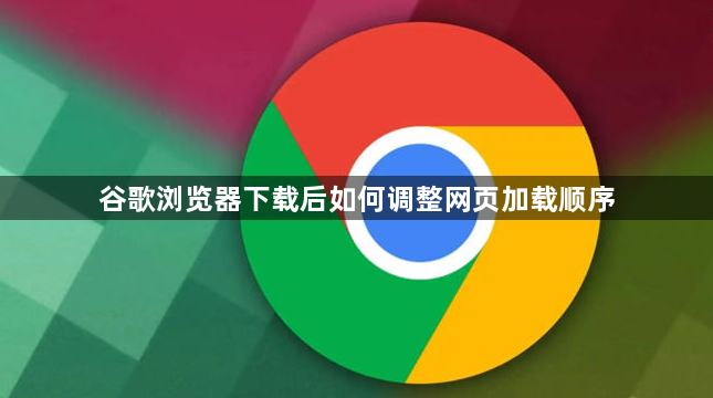谷歌浏览器下载后如何调整网页加载顺序1