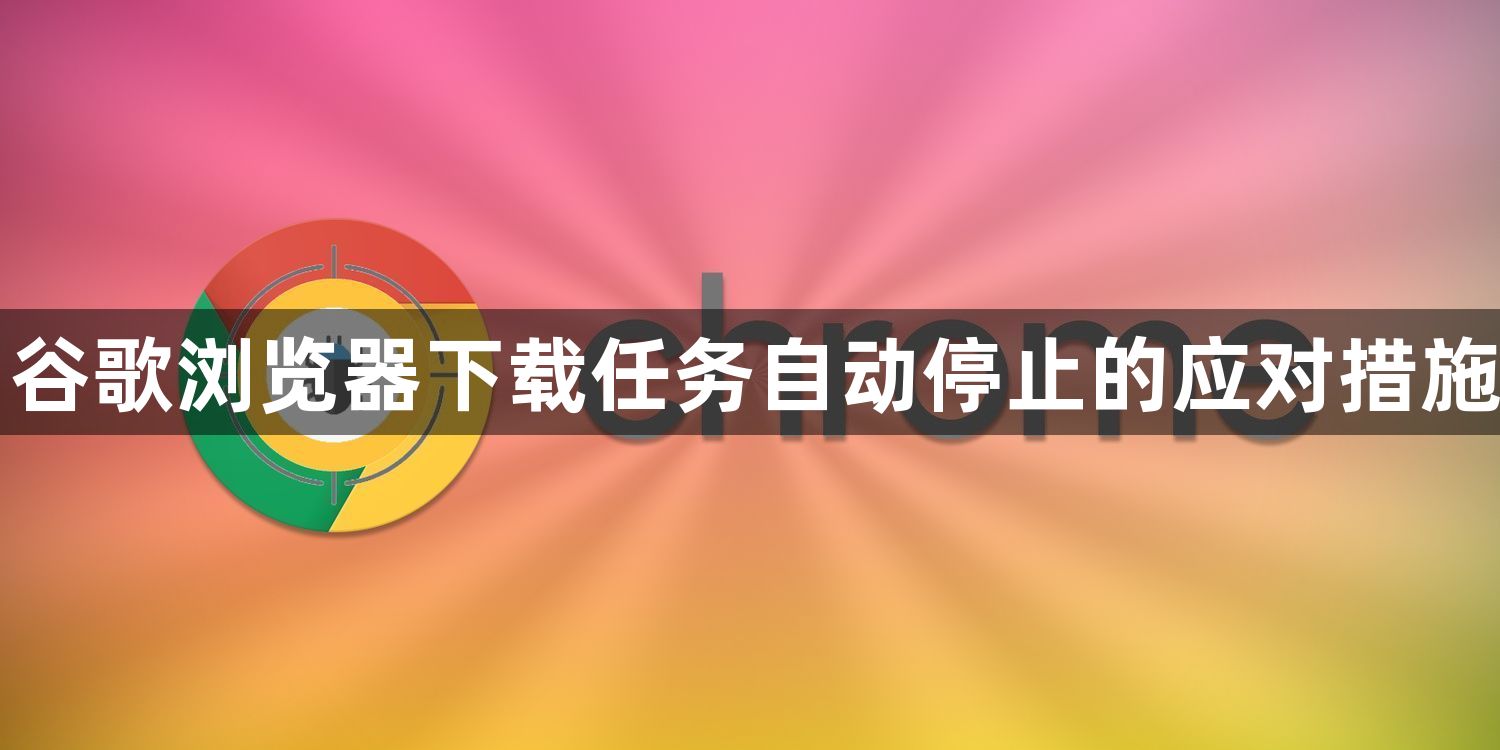 谷歌浏览器下载任务自动停止的应对措施1
