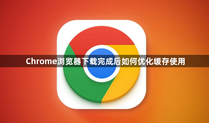 Chrome浏览器下载完成后如何优化缓存使用1