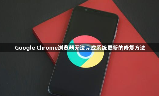 Google Chrome浏览器无法完成系统更新的修复方法1