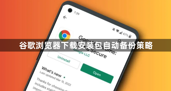 谷歌浏览器下载安装包自动备份策略1