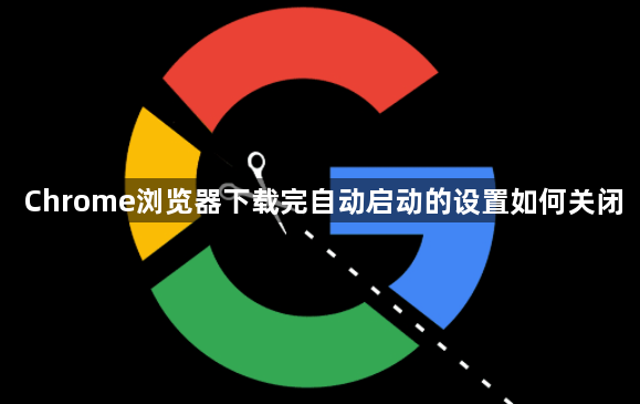 Chrome浏览器下载完自动启动的设置如何关闭1