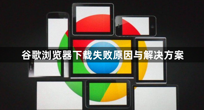 谷歌浏览器下载失败原因与解决方案1