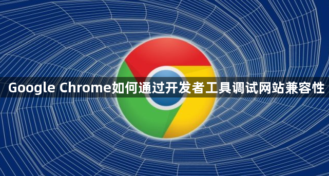 Google Chrome如何通过开发者工具调试网站兼容性1