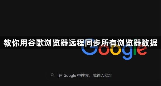 教你用谷歌浏览器远程同步所有浏览器数据1