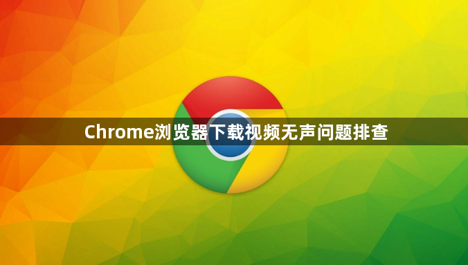 Chrome浏览器下载视频无声问题排查1