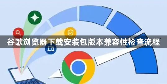 谷歌浏览器下载安装包版本兼容性检查流程1