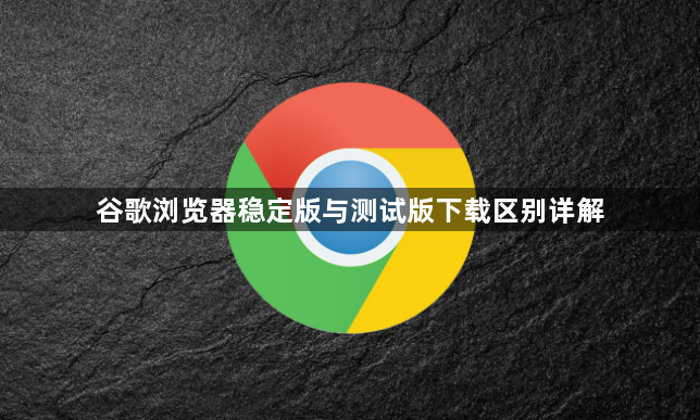 谷歌浏览器稳定版与测试版下载区别详解1