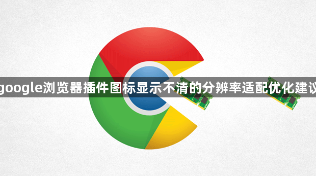 google浏览器插件图标显示不清的分辨率适配优化建议1
