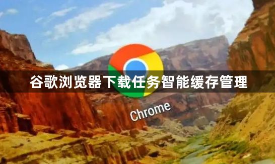 谷歌浏览器下载任务智能缓存管理1