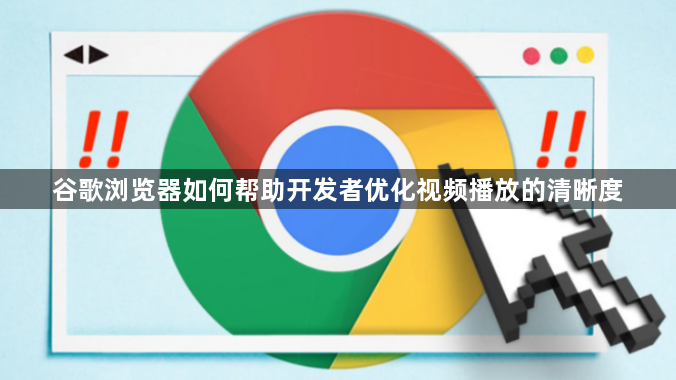 谷歌浏览器如何帮助开发者优化视频播放的清晰度1