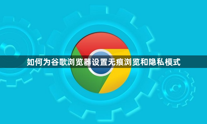 如何为谷歌浏览器设置无痕浏览和隐私模式1