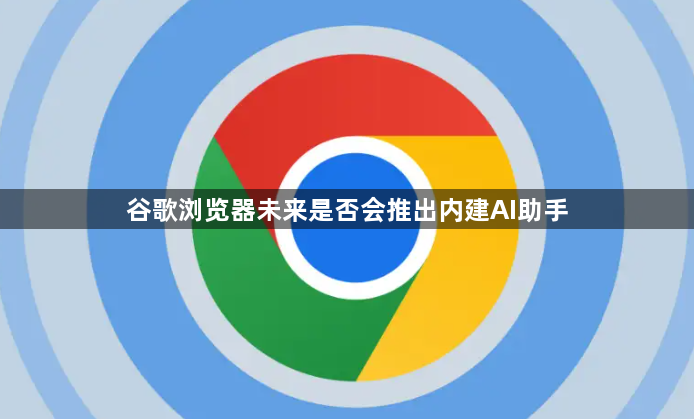 谷歌浏览器未来是否会推出内建AI助手1