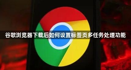 谷歌浏览器下载后如何设置标签页多任务处理功能1
