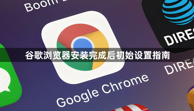 谷歌浏览器安装完成后初始设置指南1
