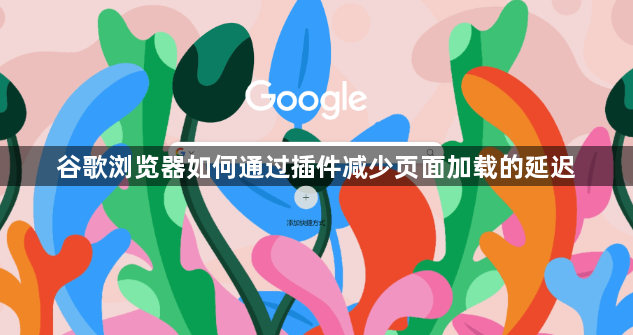 谷歌浏览器如何通过插件减少页面加载的延迟1