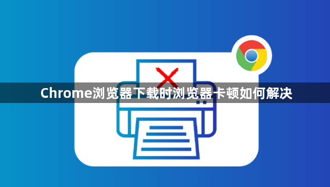 Chrome浏览器下载时浏览器卡顿如何解决1