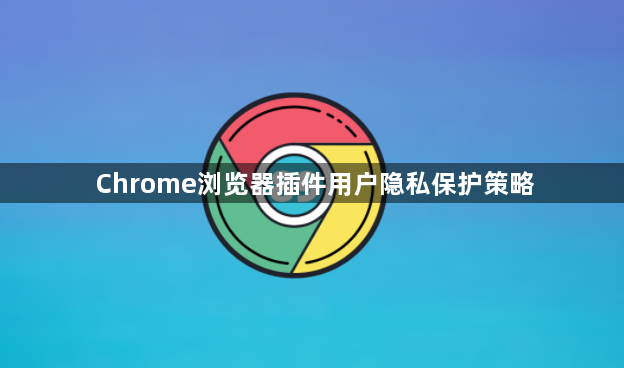 Chrome浏览器插件用户隐私保护策略1