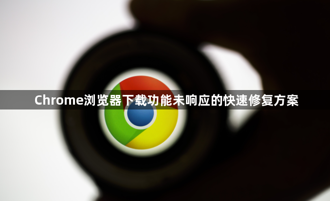 Chrome浏览器下载功能未响应的快速修复方案1