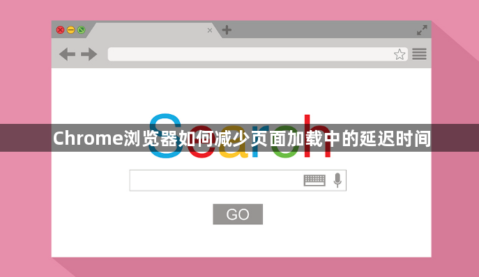 Chrome浏览器如何减少页面加载中的延迟时间1