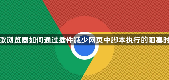 谷歌浏览器如何通过插件减少网页中脚本执行的阻塞时间1