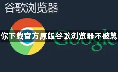教你下载官方原版谷歌浏览器不被篡改1
