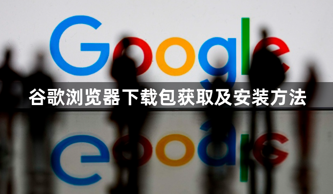 谷歌浏览器下载包获取及安装方法1