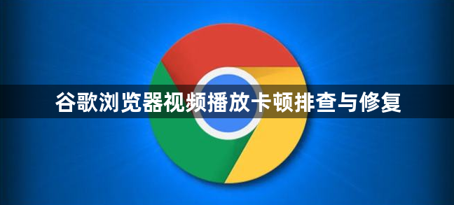 谷歌浏览器视频播放卡顿排查与修复1