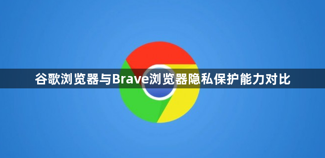 谷歌浏览器与Brave浏览器隐私保护能力对比1