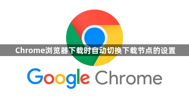 Chrome浏览器下载时自动切换下载节点的设置1