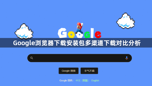 Google浏览器下载安装包多渠道下载对比分析1