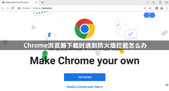 Chrome浏览器下载时遇到防火墙拦截怎么办1