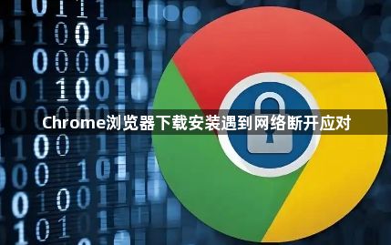 Chrome浏览器下载安装遇到网络断开应对1