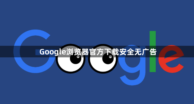 Google浏览器官方下载安全无广告1