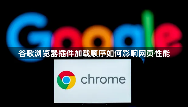 谷歌浏览器插件加载顺序如何影响网页性能1