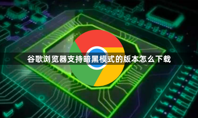 谷歌浏览器支持暗黑模式的版本怎么下载1