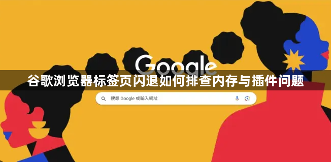 谷歌浏览器标签页闪退如何排查内存与插件问题1