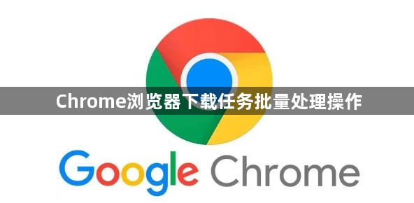 Chrome浏览器下载任务批量处理操作1
