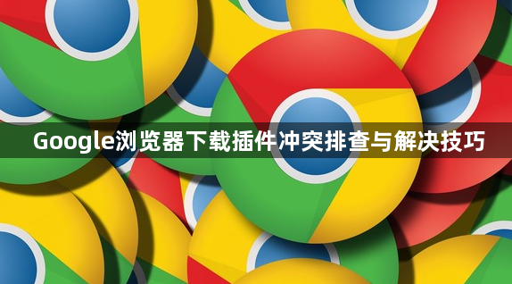 Google浏览器下载插件冲突排查与解决技巧1