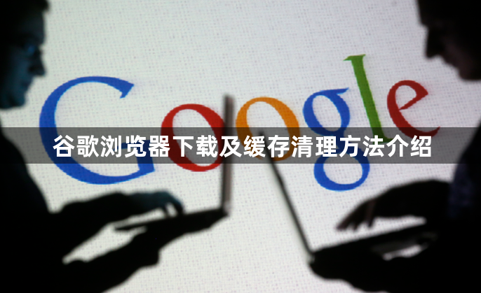 谷歌浏览器下载及缓存清理方法介绍1