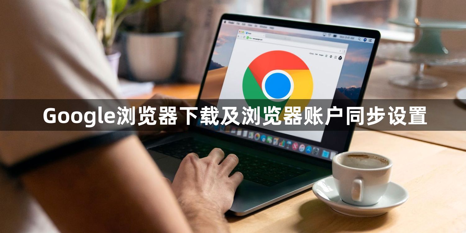 Google浏览器下载及浏览器账户同步设置1